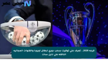 قرعة 2026.. تعرف على توقيت سحب دوري أبطال أوروبا والقنوات المجانية الناقلة على نايل سات